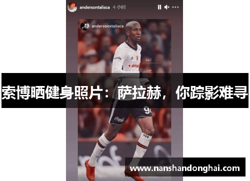 索博晒健身照片：萨拉赫，你踪影难寻