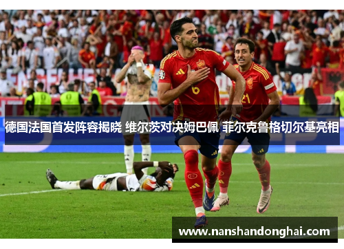德国法国首发阵容揭晓 维尔茨对决姆巴佩 菲尔克鲁格切尔基亮相
