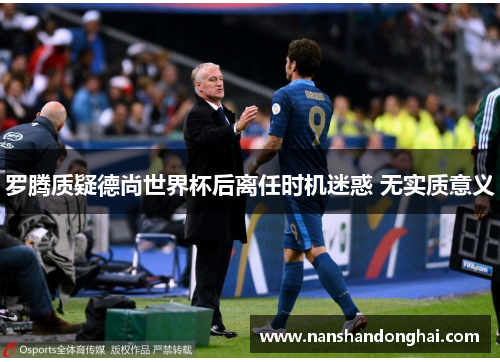 罗腾质疑德尚世界杯后离任时机迷惑 无实质意义