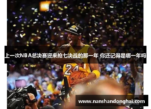 上一次NBA总决赛迎来抢七决战的那一年 你还记得是哪一年吗
