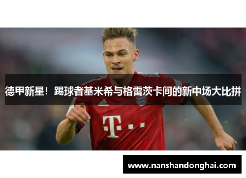 德甲新星！踢球者基米希与格雷茨卡间的新中场大比拼