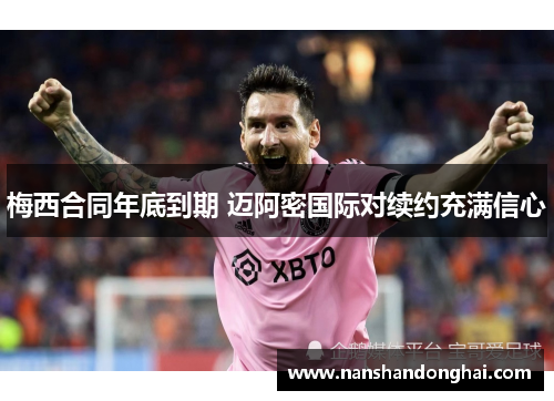 梅西合同年底到期 迈阿密国际对续约充满信心