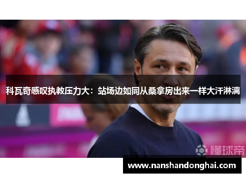 科瓦奇感叹执教压力大：站场边如同从桑拿房出来一样大汗淋漓