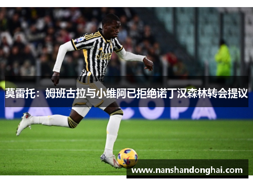 莫雷托：姆班古拉与小维阿已拒绝诺丁汉森林转会提议